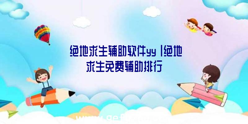 「绝地求生辅助软件yy」|绝地求生免费辅助排行
